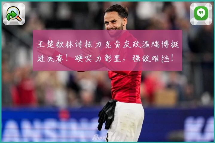 王楚钦林诗栋力克黄友政温瑞博挺进决赛!硬实力彰显,强敌难挡!