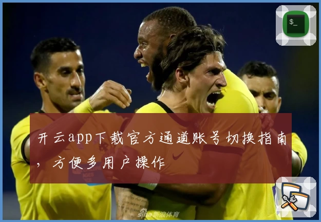 开云app下载官方通道账号切换指南，方便多用户操作