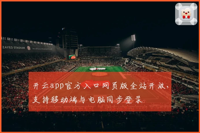 开云app官方入口网页版全站开放，支持移动端与电脑同步登录