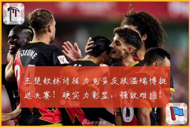 王楚钦林诗栋力克黄友政温瑞博挺进决赛！硬实力彰显，强敌难挡！