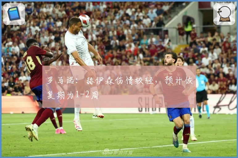 罗马诺：赫伊森伤情较轻，预计恢复期为1-2周