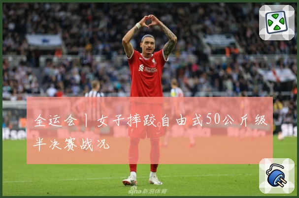 全运会丨女子摔跤自由式50公斤级半决赛战况
