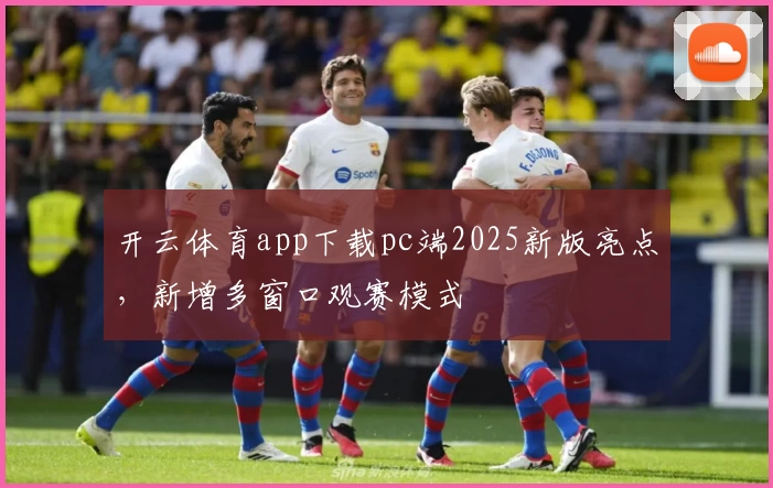 开云体育app下载pc端2025新版亮点，新增多窗口观赛模式