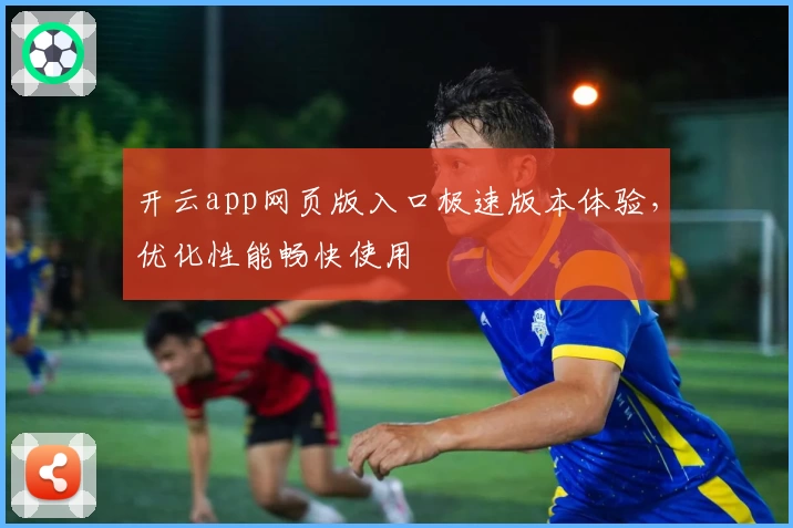 开云app网页版入口极速版本体验,优化性能畅快使用