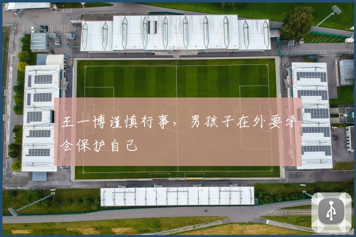 王一博谨慎行事，男孩子在外要学会保护自己