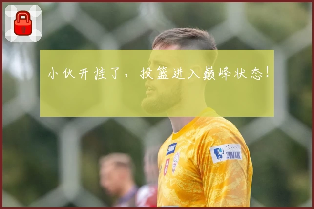 小伙开挂了,投篮进入巅峰状态!