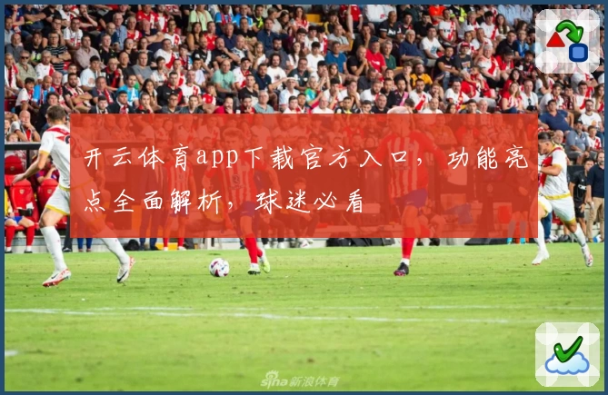 开云体育app下载官方入口，功能亮点全面解析，球迷必看