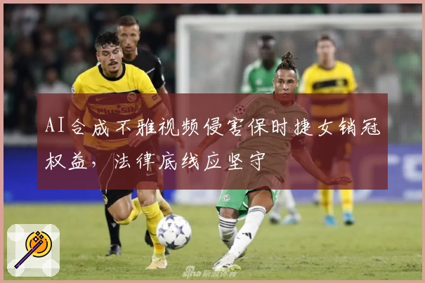 AI合成不雅视频侵害保时捷女销冠权益，法律底线应坚守