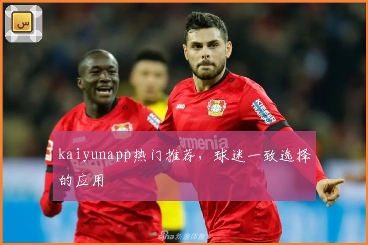 kaiyunapp热门推荐，球迷一致选择的应用