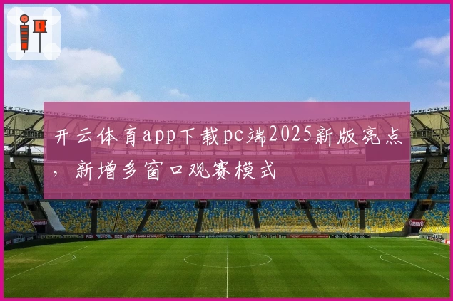 开云体育app下载pc端2025新版亮点,新增多窗口观赛模式