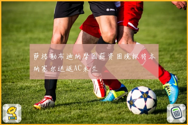 萨格勒布迪纳摩因薪资困境拟将本纳塞尔送返AC米兰