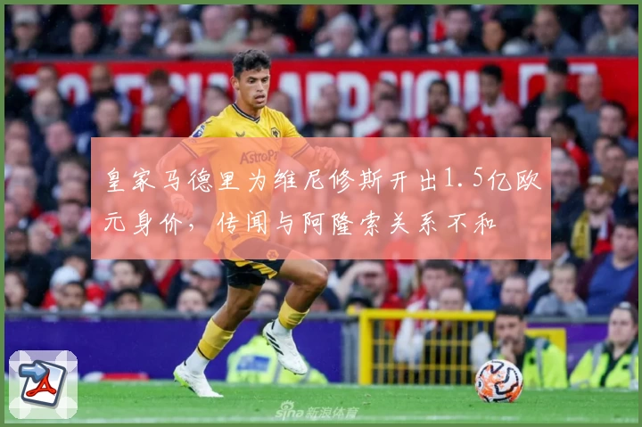 皇家马德里为维尼修斯开出1.5亿欧元身价，传闻与阿隆索关系不和