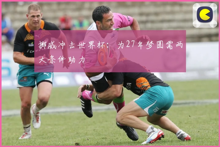 挪威冲击世界杯：为27年梦圆需两大条件助力