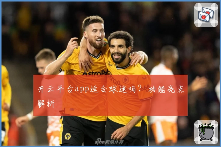 开云平台app适合球迷吗？功能亮点解析