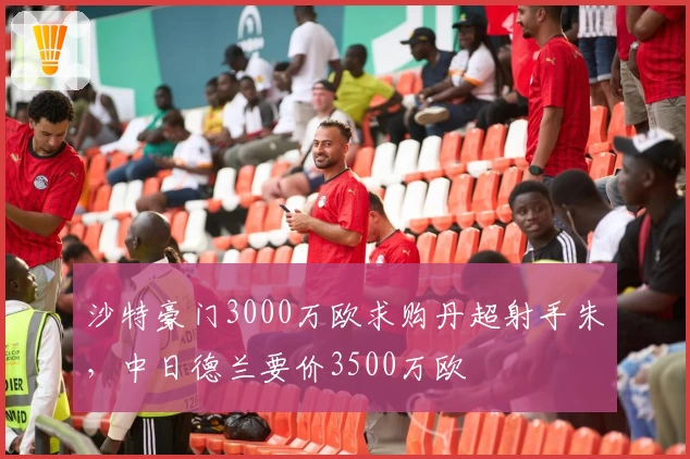 沙特豪门3000万欧求购丹超射手朱，中日德兰要价3500万欧