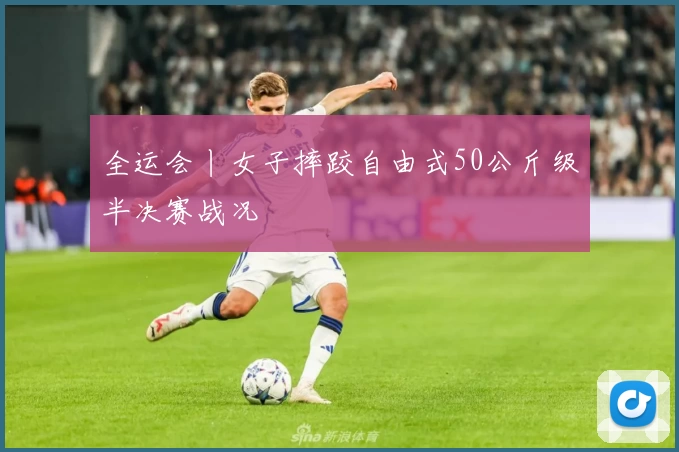 全运会丨女子摔跤自由式50公斤级半决赛战况