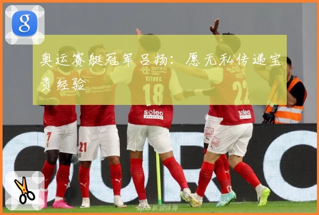 奥运赛艇冠军吕扬：愿无私传递宝贵经验