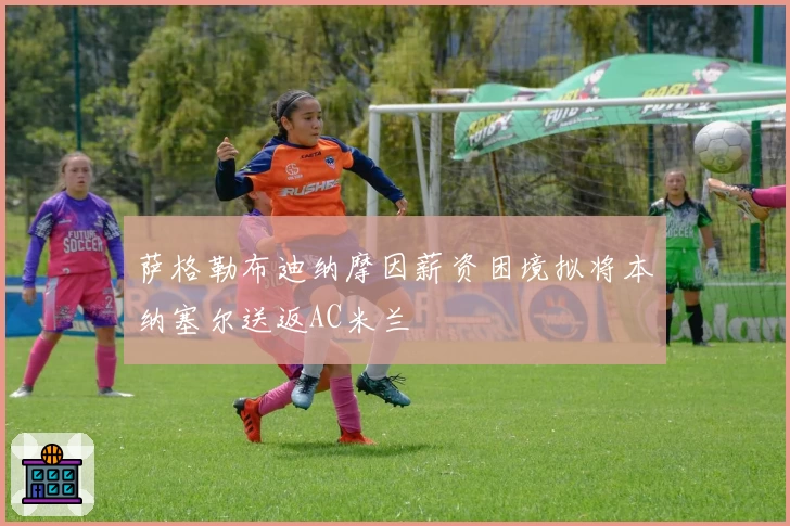 萨格勒布迪纳摩因薪资困境拟将本纳塞尔送返AC米兰