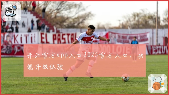开云官方app入口2025官方入口，功能升级体验