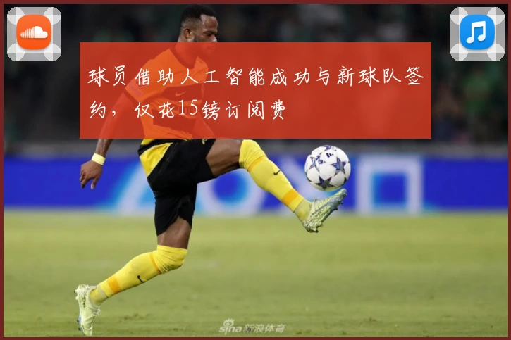 球员借助人工智能成功与新球队签约，仅花15镑订阅费