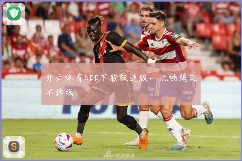 开云体育app下载极速版，流畅稳定不掉线