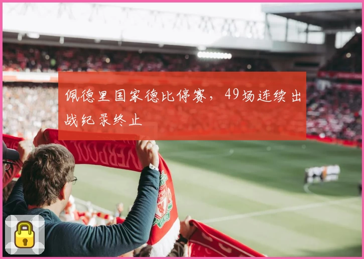 佩德里国家德比停赛,49场连续出战纪录终止