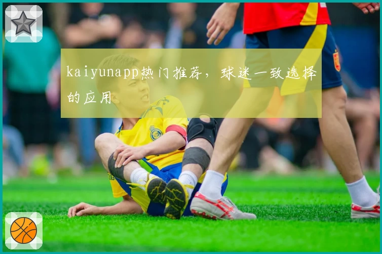 kaiyunapp热门推荐，球迷一致选择的应用