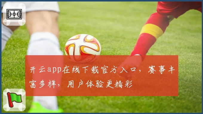 开云app在线下载官方入口，赛事丰富多样，用户体验更精彩